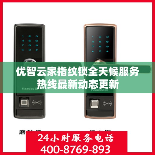 优智云家指纹锁全天候服务热线最新动态更新