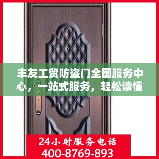 丰友工贸防盗门全国服务中心，一站式服务，轻松读懂防盗门安装与维护全攻略