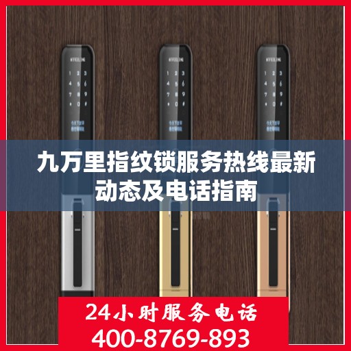 九万里指纹锁服务热线最新动态及电话指南