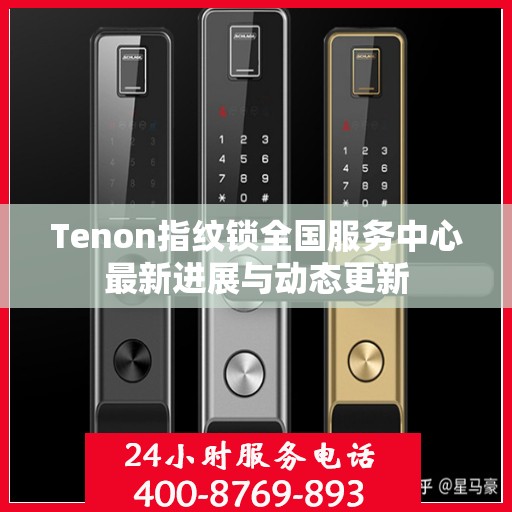 Tenon指纹锁全国服务中心最新进展与动态更新