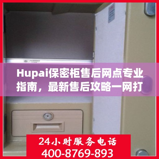 Hupai保密柜售后网点专业指南，最新售后攻略一网打尽