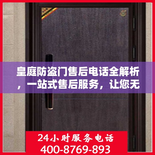皇庭防盗门售后电话全解析，一站式售后服务，让您无忧购门！