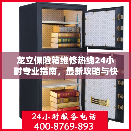 龙立保险箱维修热线24小时专业指南，最新攻略与快速服务电话号码
