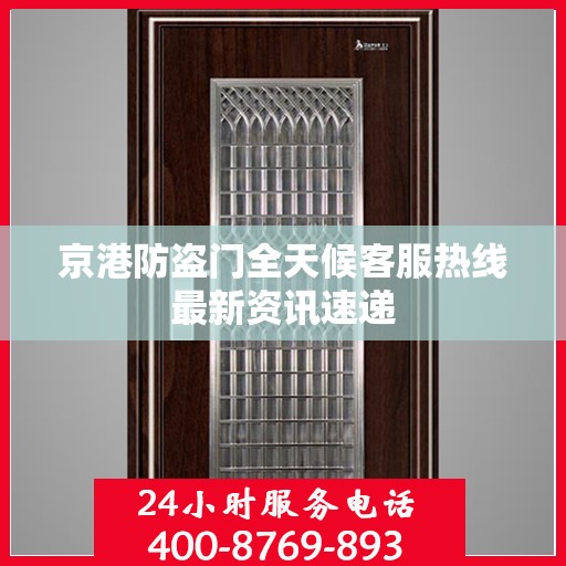 京港防盗门全天候客服热线最新资讯速递