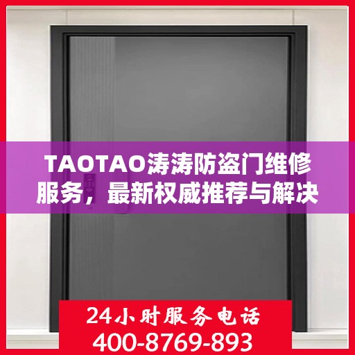 TAOTAO涛涛防盗门维修服务，最新权威推荐与解决方案