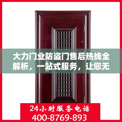 大力门业防盗门售后热线全解析，一站式服务，让您无忧购门！