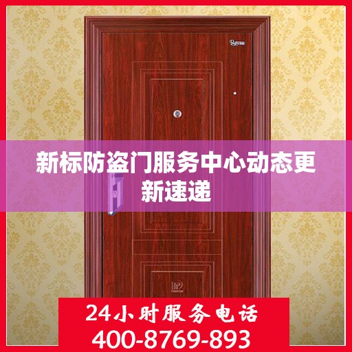 新标防盗门服务中心动态更新速递