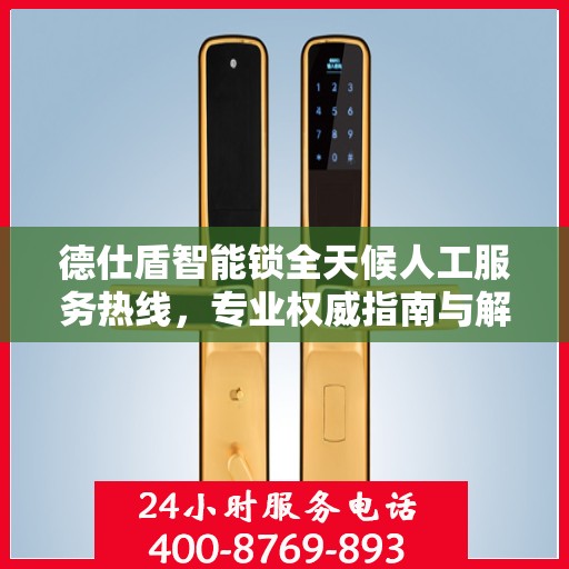 德仕盾智能锁全天候人工服务热线，专业权威指南与解决方案
