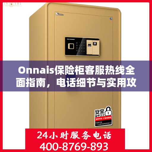 Onnais保险柜客服热线全面指南，电话细节与实用攻略