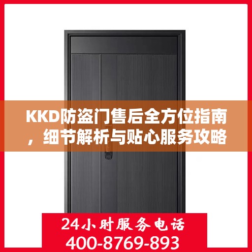 KKD防盗门售后全方位指南，细节解析与贴心服务攻略