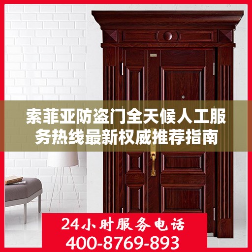 索菲亚防盗门全天候人工服务热线最新权威推荐指南