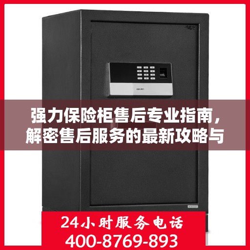 强力保险柜售后专业指南，解密售后服务的最新攻略与400电话支持