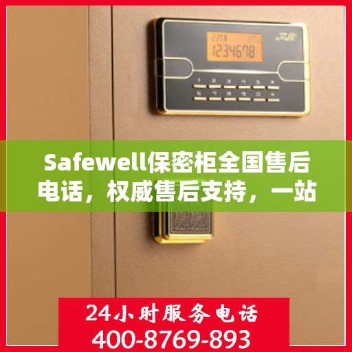 Safewell保密柜全国售后电话，权威售后支持，一站式服务保障