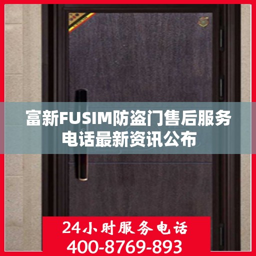 富新FUSIM防盗门售后服务电话最新资讯公布