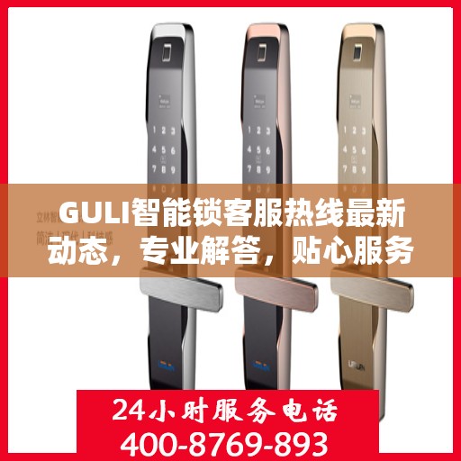 GULI智能锁客服热线最新动态，专业解答，贴心服务