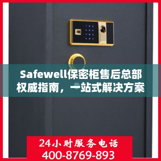 Safewell保密柜售后总部权威指南，一站式解决方案与全方位服务保障