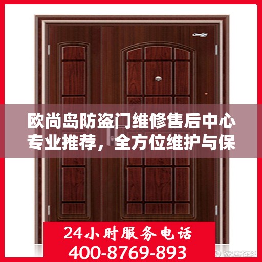 欧尚岛防盗门维修售后中心专业推荐，全方位维护与保养解决方案
