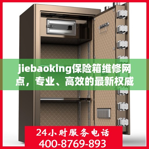 jiebaoking保险箱维修网点，专业、高效的最新权威推荐