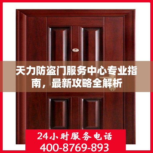 天力防盗门服务中心专业指南，最新攻略全解析