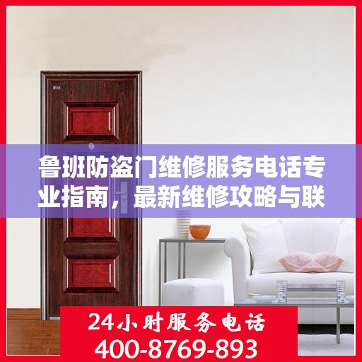鲁班防盗门维修服务电话专业指南，最新维修攻略与联系方式