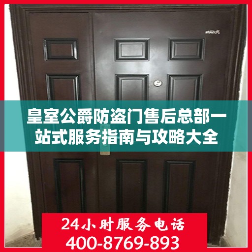 皇室公爵防盗门售后总部一站式服务指南与攻略大全