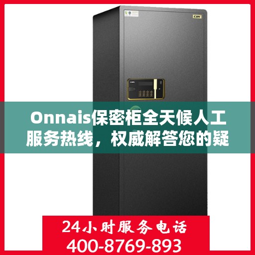 Onnais保密柜全天候人工服务热线，权威解答您的疑虑