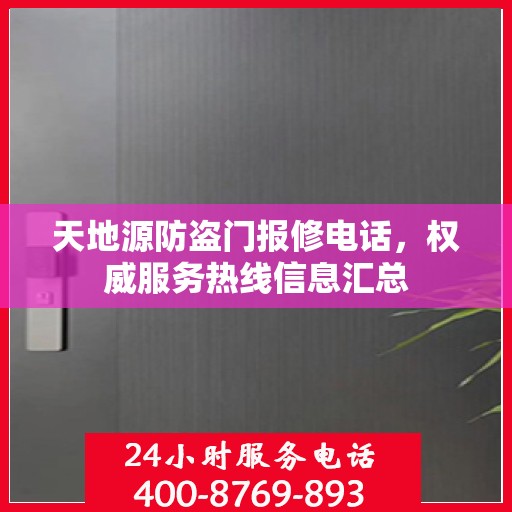 天地源防盗门报修电话，权威服务热线信息汇总