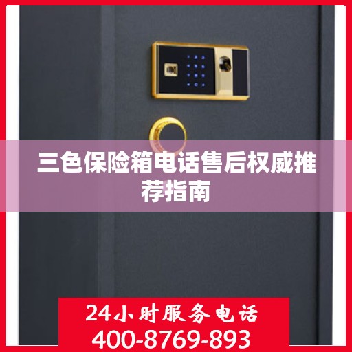 三色保险箱电话售后权威推荐指南