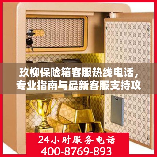 玖柳保险箱客服热线电话，专业指南与最新客服支持攻略