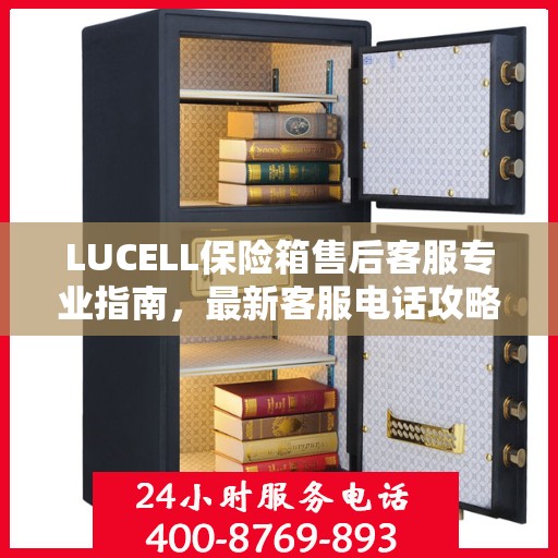 LUCELL保险箱售后客服专业指南，最新客服电话攻略