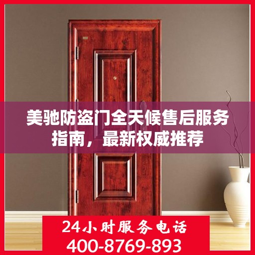 美驰防盗门全天候售后服务指南，最新权威推荐