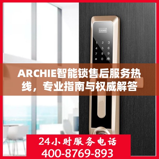 ARCHIE智能锁售后服务热线，专业指南与权威解答