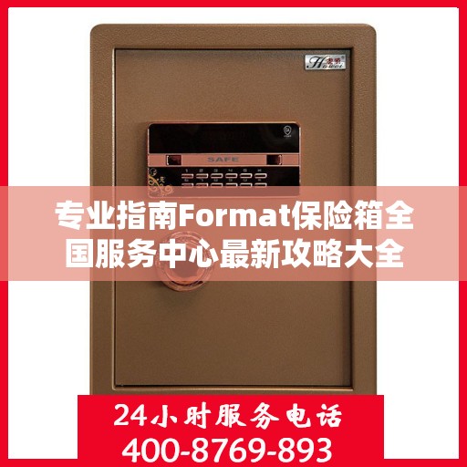 专业指南Format保险箱全国服务中心最新攻略大全