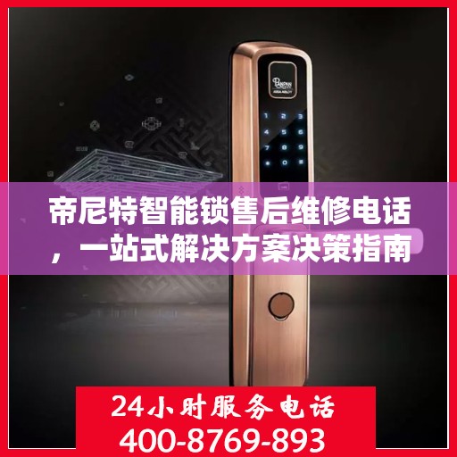 帝尼特智能锁售后维修电话，一站式解决方案决策指南