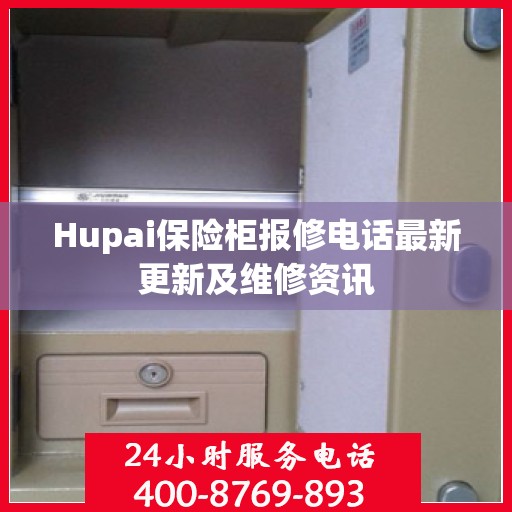 Hupai保险柜报修电话最新更新及维修资讯