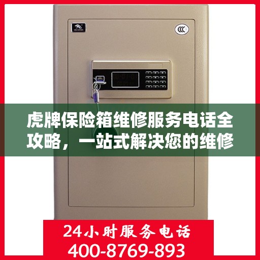 虎牌保险箱维修服务电话全攻略，一站式解决您的维修需求