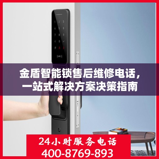金盾智能锁售后维修电话，一站式解决方案决策指南