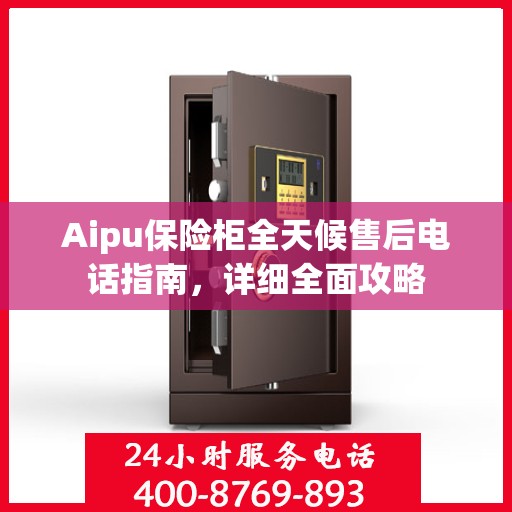 Aipu保险柜全天候售后电话指南，详细全面攻略