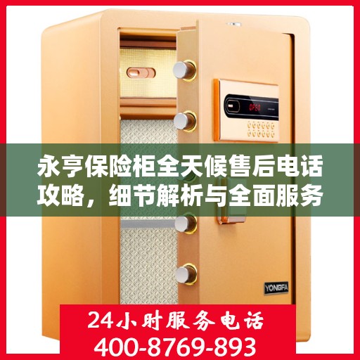 永亨保险柜全天候售后电话攻略，细节解析与全面服务体验