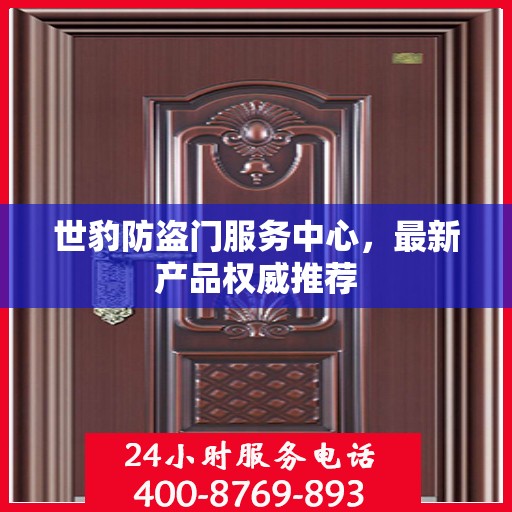 世豹防盗门服务中心，最新产品权威推荐
