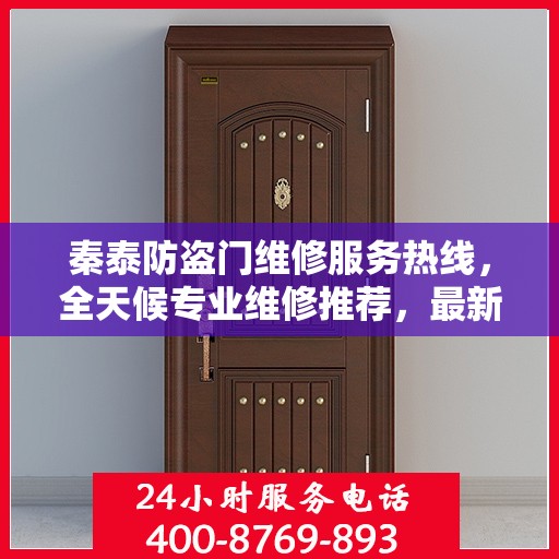 秦泰防盗门维修服务热线，全天候专业维修推荐，最新权威电话指南