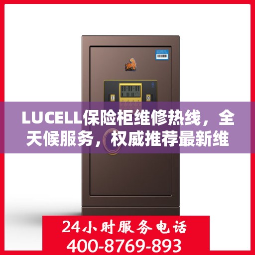 LUCELL保险柜维修热线，全天候服务，权威推荐最新维修电话