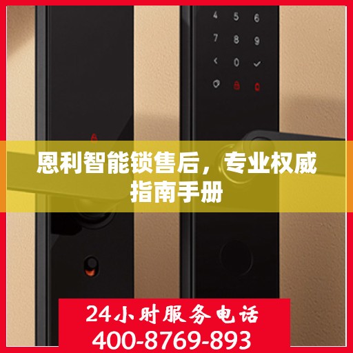 恩利智能锁售后，专业权威指南手册
