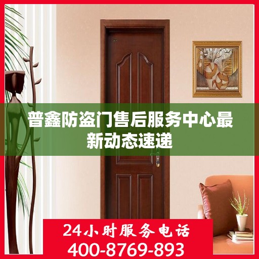 普鑫防盗门售后服务中心最新动态速递