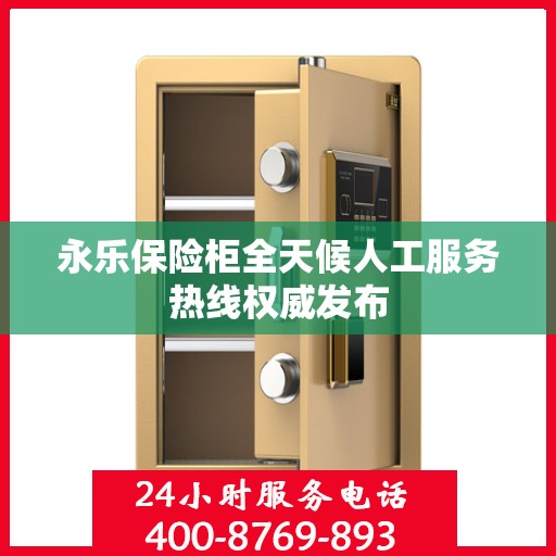永乐保险柜全天候人工服务热线权威发布