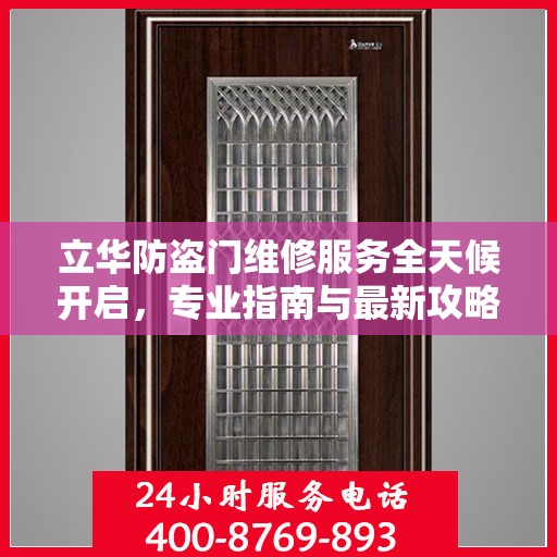 立华防盗门维修服务全天候开启，专业指南与最新攻略，24小时服务电话一网打尽