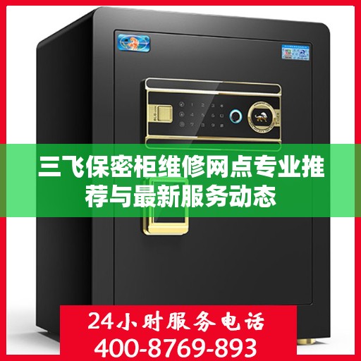 三飞保密柜维修网点专业推荐与最新服务动态