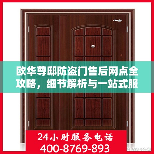 欧华尊邸防盗门售后网点全攻略，细节解析与一站式服务体验