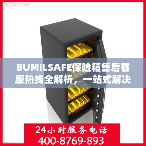 BUMILSAFE保险箱售后客服热线全解析，一站式解决您的售后问题