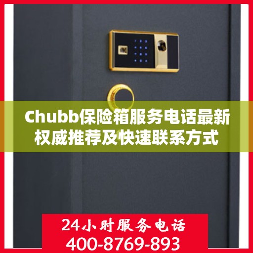 Chubb保险箱服务电话最新权威推荐及快速联系方式